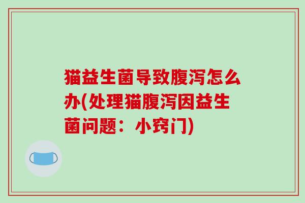 猫益生菌导致腹泻怎么办(处理猫腹泻因益生菌问题：小窍门)