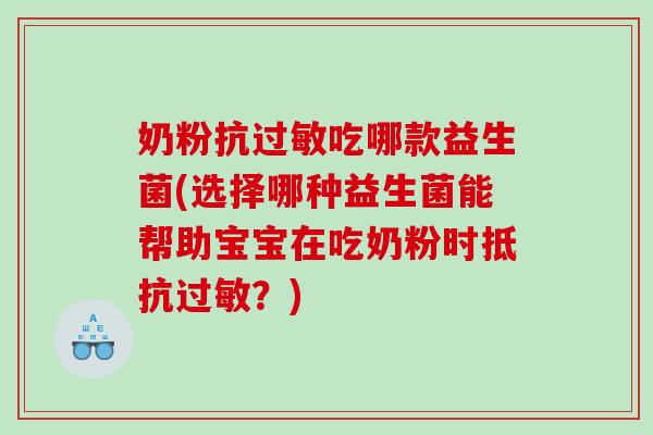 奶粉抗吃哪款益生菌(选择哪种益生菌能帮助宝宝在吃奶粉时抵抗？)