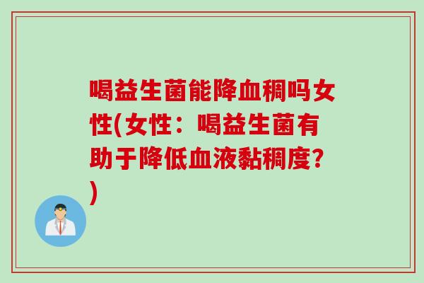 喝益生菌能降血稠吗女性(女性：喝益生菌有助于降低血液黏稠度？)