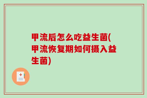 甲流后怎么吃益生菌(甲流恢复期如何摄入益生菌)