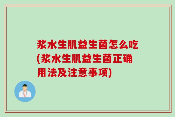 浆水生肌益生菌怎么吃(浆水生肌益生菌正确用法及注意事项)