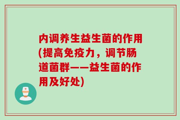 内调养生益生菌的作用(提高力,调节肠道菌群——益生菌的作用及好处) 内调养生益生菌的作用(提高力,调节肠道菌群——益生菌的作用及好处)