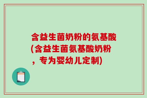 含益生菌奶粉的氨基酸(含益生菌氨基酸奶粉,专为婴幼儿定制) 含益生菌奶粉的氨基酸(含益生菌氨基酸奶粉,专为婴幼儿定制)