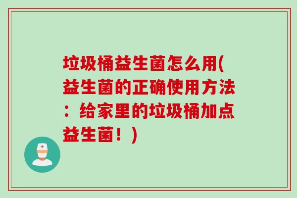 垃圾桶益生菌怎么用(益生菌的正确使用方法:给家里的垃圾桶加点益生菌!) 垃圾桶益生菌怎么用(益生菌的正确使用方法:给家里的垃圾桶加点益生菌!)