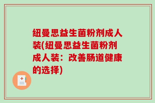 纽曼思益生菌粉剂成人装(纽曼思益生菌粉剂成人装：改善肠道健康的选择)