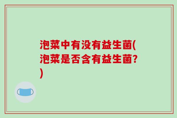 泡菜中有没有益生菌(泡菜是否含有益生菌？)