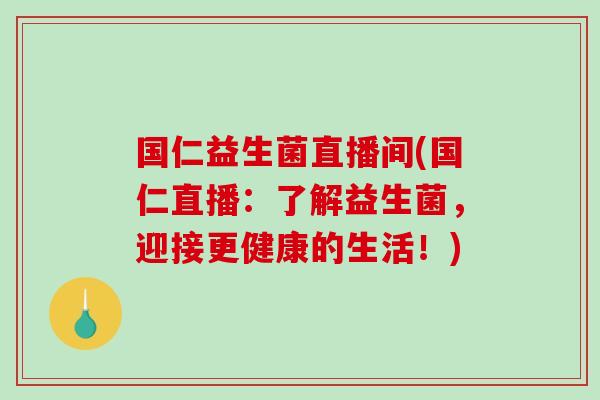 国仁益生菌直播间(国仁直播:了解益生菌,迎接更健康的生活!) 国仁益生菌直播间(国仁直播:了解益生菌,迎接更健康的生活!)