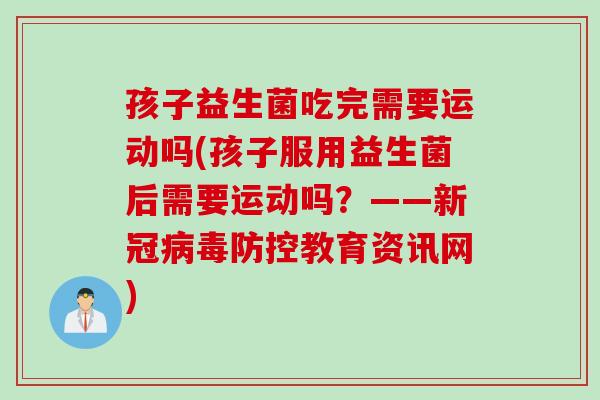 孩子益生菌吃完需要运动吗(孩子服用益生菌后需要运动吗？——新冠病毒防控教育资讯网)