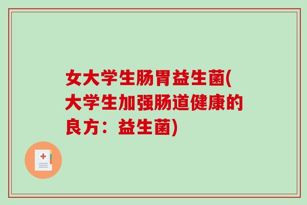 女大学生肠胃益生菌(大学生加强肠道健康的良方:益生菌) 女大学生肠胃益生菌(大学生加强肠道健康的良方:益生菌)