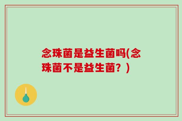念珠菌是益生菌吗(念珠菌不是益生菌？)