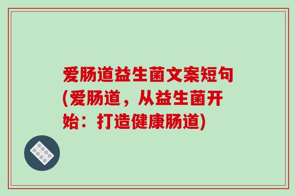 爱肠道益生菌文案短句(爱肠道，从益生菌开始：打造健康肠道)