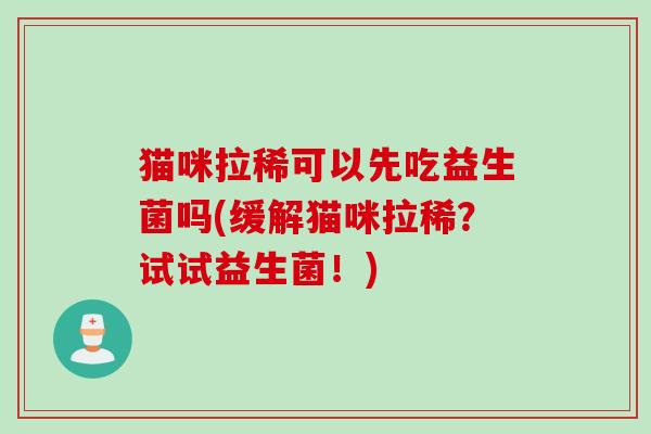 猫咪拉稀可以先吃益生菌吗(缓解猫咪拉稀？试试益生菌！)