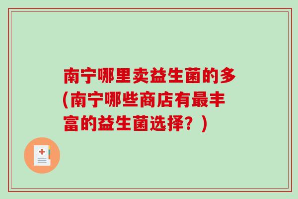 南宁哪里卖益生菌的多(南宁哪些商店有丰富的益生菌选择?) 南宁哪里卖益生菌的多(南宁哪些商店有丰富的益生菌选择?)