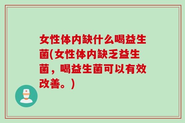 女性体内缺什么喝益生菌(女性体内缺乏益生菌,喝益生菌可以有效改善。) 女性体内缺什么喝益生菌(女性体内缺乏益生菌,喝益生菌可以有效改善。)