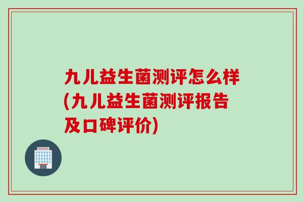 九儿益生菌测评怎么样(九儿益生菌测评报告及口碑评价)