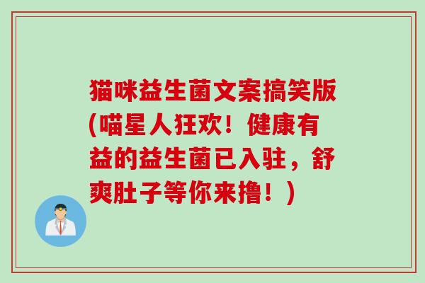 猫咪益生菌文案搞笑版(喵星人狂欢！健康有益的益生菌已入驻，舒爽肚子等你来撸！)