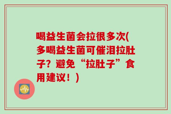 喝益生菌会拉很多次(多喝益生菌可催泪拉肚子？避免“拉肚子”食用建议！)