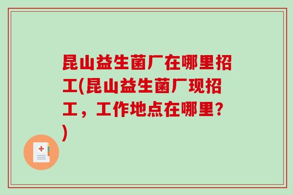 昆山益生菌厂在哪里招工(昆山益生菌厂现招工，工作地点在哪里？)
