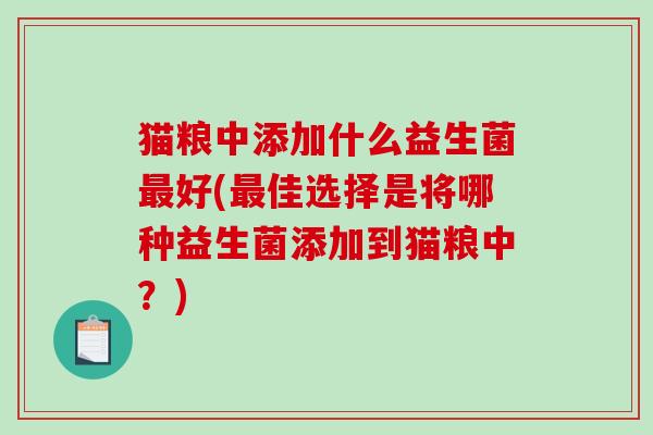 猫粮中添加什么益生菌好(佳选择是将哪种益生菌添加到猫粮中?) 猫粮中添加什么益生菌好(佳选择是将哪种益生菌添加到猫粮中?)