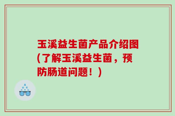 玉溪益生菌产品介绍图(了解玉溪益生菌，肠道问题！)