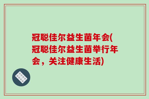 冠聪佳尔益生菌年会(冠聪佳尔益生菌举行年会，关注健康生活)