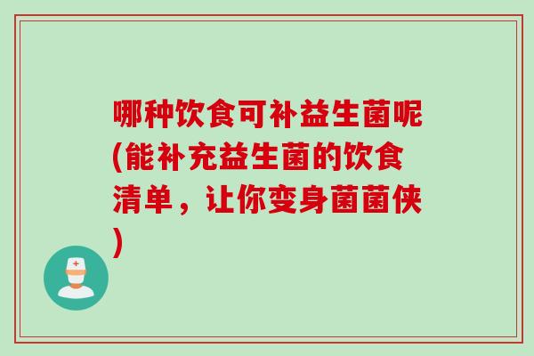 哪种饮食可补益生菌呢(能补充益生菌的饮食清单,让你变身菌菌侠) 哪种饮食可补益生菌呢(能补充益生菌的饮食清单,让你变身菌菌侠)