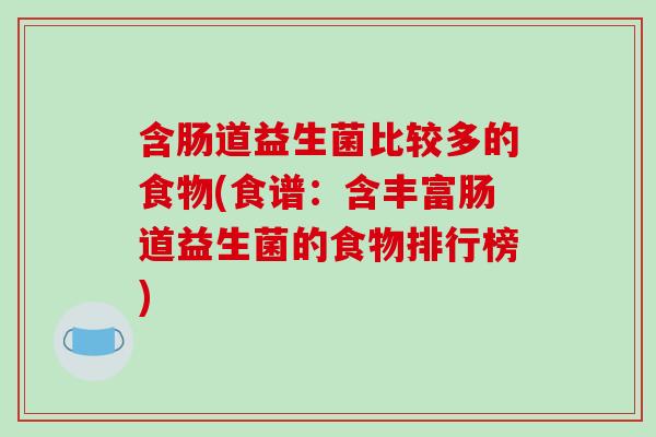 含肠道益生菌比较多的食物(食谱：含丰富肠道益生菌的食物排行榜)
