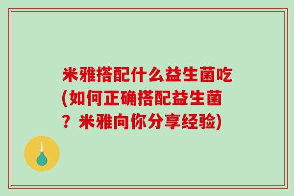 米雅搭配什么益生菌吃(如何正确搭配益生菌？米雅向你分享经验)