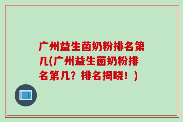 广州益生菌奶粉排名第几(广州益生菌奶粉排名第几?排名揭晓!) 广州益生菌奶粉排名第几(广州益生菌奶粉排名第几?排名揭晓!)