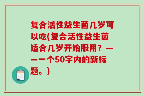 复合活性益生菌几岁可以吃(复合活性益生菌适合几岁开始服用？