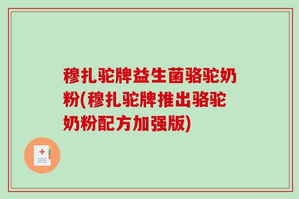 穆扎驼牌益生菌骆驼奶粉(穆扎驼牌推出骆驼奶粉配方加强版) 穆扎驼牌益生菌骆驼奶粉(穆扎驼牌推出骆驼奶粉配方加强版)