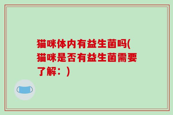 猫咪体内有益生菌吗(猫咪是否有益生菌需要了解：)