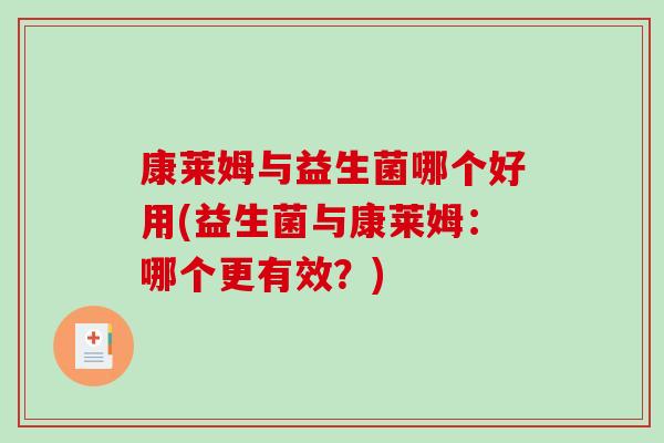 康莱姆与益生菌哪个好用(益生菌与康莱姆:哪个更有效?) 康莱姆与益生菌哪个好用(益生菌与康莱姆:哪个更有效?)