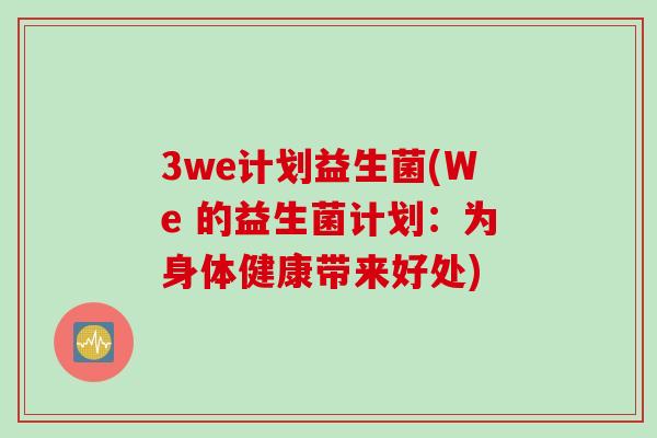3we计划益生菌(We 的益生菌计划：为身体健康带来好处)