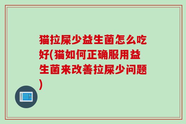 猫拉屎少益生菌怎么吃好(猫如何正确服用益生菌来改善拉屎少问题)