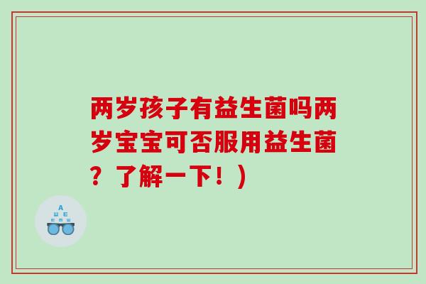 两岁孩子有益生菌吗两岁宝宝可否服用益生菌？了解一下！)