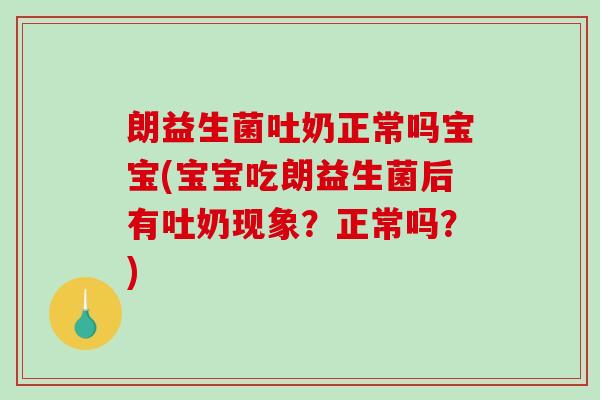 朗益生菌吐奶正常吗宝宝(宝宝吃朗益生菌后有吐奶现象?正常吗?) 朗益生菌吐奶正常吗宝宝(宝宝吃朗益生菌后有吐奶现象?正常吗?)