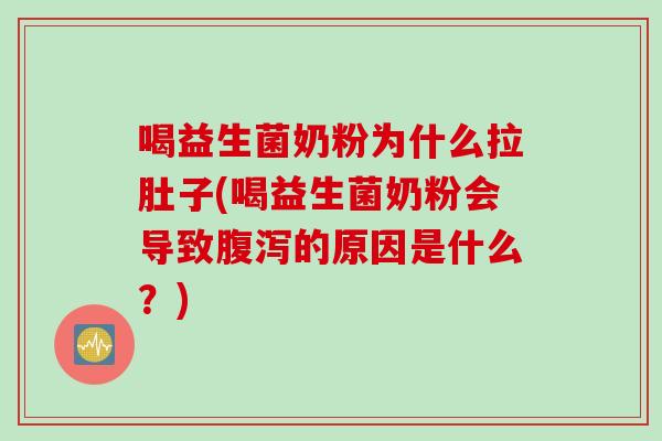 喝益生菌奶粉为什么拉肚子(喝益生菌奶粉会导致的原因是什么?) 喝益生菌奶粉为什么拉肚子(喝益生菌奶粉会导致的原因是什么?)