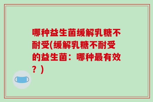 哪种益生菌缓解受(缓解受的益生菌:哪种有效?) 哪种益生菌缓解受(缓解受的益生菌:哪种有效?)