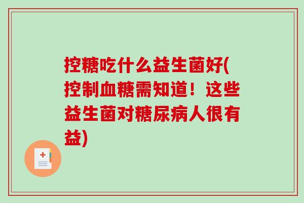 控糖吃什么益生菌好(控制血糖需知道！这些益生菌对糖尿病人很有益)