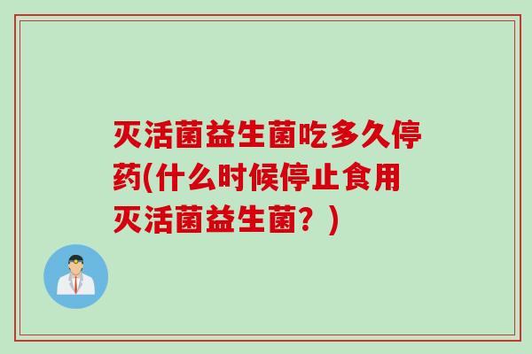 灭活菌益生菌吃多久停药(什么时候停止食用灭活菌益生菌？)