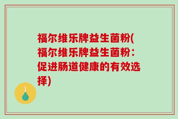 福尔维乐牌益生菌粉(福尔维乐牌益生菌粉：促进肠道健康的有效选择)