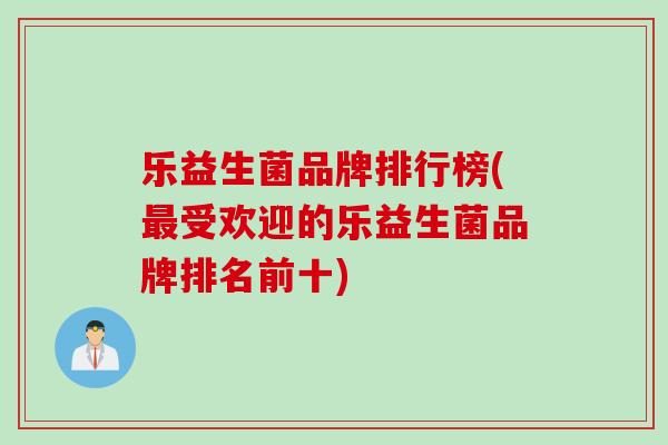 乐益生菌品牌排行榜(受欢迎的乐益生菌品牌排名前十)