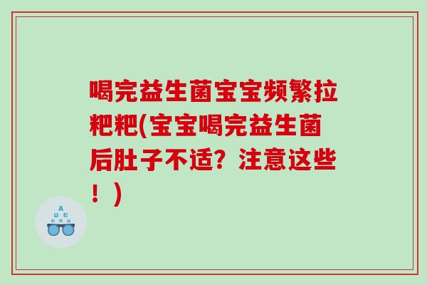 喝完益生菌宝宝频繁拉粑粑(宝宝喝完益生菌后肚子不适？注意这些！)