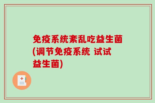 免疫系统紊乱吃益生菌(调节免疫系统 试试益生菌)