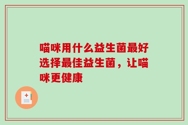 喵咪用什么益生菌最好选择最佳益生菌，让喵咪更健康