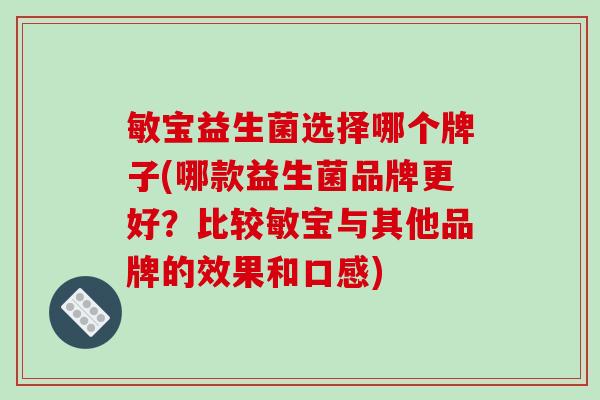 敏宝益生菌选择哪个牌子(哪款益生菌品牌更好?比较敏宝与其他品牌的效果和口感) 敏宝益生菌选择哪个牌子(哪款益生菌品牌更好?比较敏宝与其他品牌的效果和口感)
