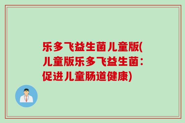 乐多飞益生菌儿童版(儿童版乐多飞益生菌：促进儿童肠道健康)