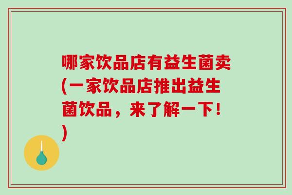 哪家饮品店有益生菌卖(一家饮品店推出益生菌饮品,来了解一下!) 哪家饮品店有益生菌卖(一家饮品店推出益生菌饮品,来了解一下!)