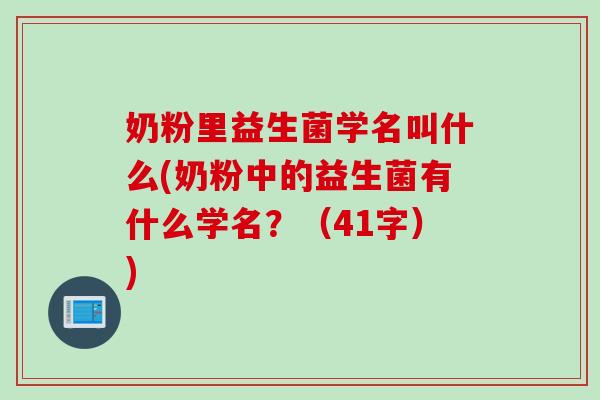 奶粉里益生菌学名叫什么(奶粉中的益生菌有什么学名？（41字）)